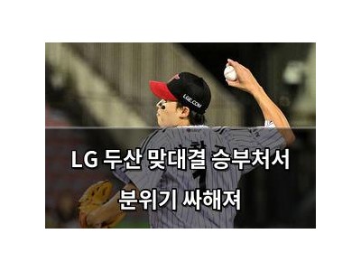 LG 두산 맞대결 승부처서 분위기 싸해져